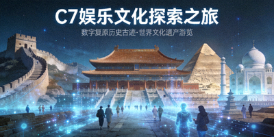 C7娱乐文化探索之旅，数字复原的历史古迹与世界文化遗产游览